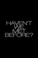 Haven't We Met Before?